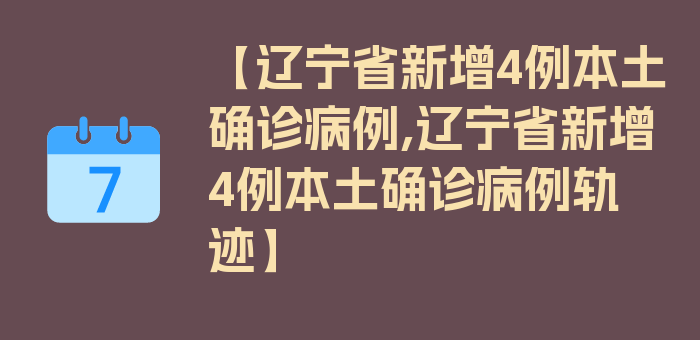 【辽宁省新增4例本土确诊病例,辽宁省新增4例本土确诊病例轨迹】