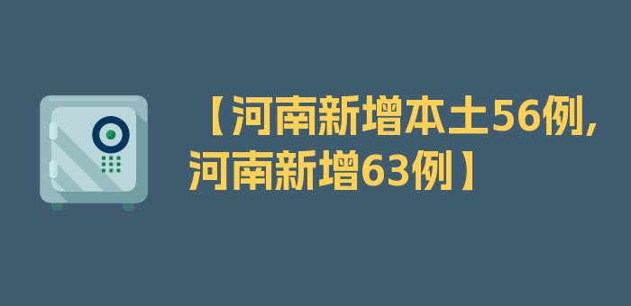 【河南新增本土56例,河南新增63例】