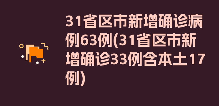 31省区市新增确诊病例63例(31省区市新增确诊33例含本土17例)