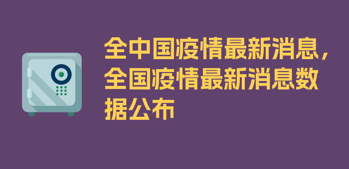 全中国疫情最新消息，全国疫情最新消息数据公布