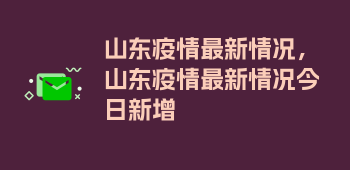 山东疫情最新情况，山东疫情最新情况今日新增