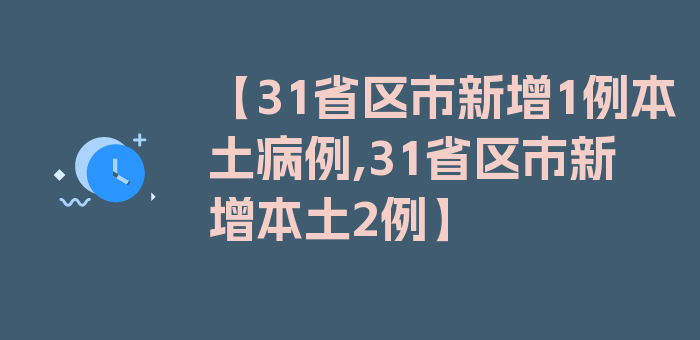 【31省区市新增1例本土病例,31省区市新增本土2例】