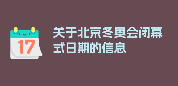 关于北京冬奥会闭幕式日期的信息