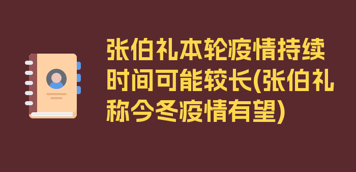 张伯礼本轮疫情持续时间可能较长(张伯礼称今冬疫情有望)