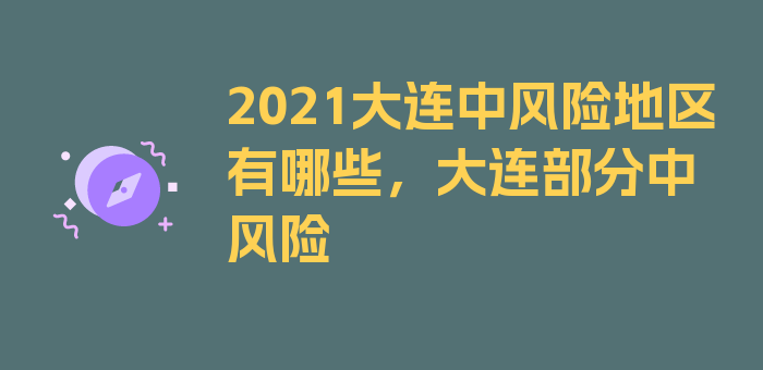 2021大连中风险地区有哪些，大连部分中风险