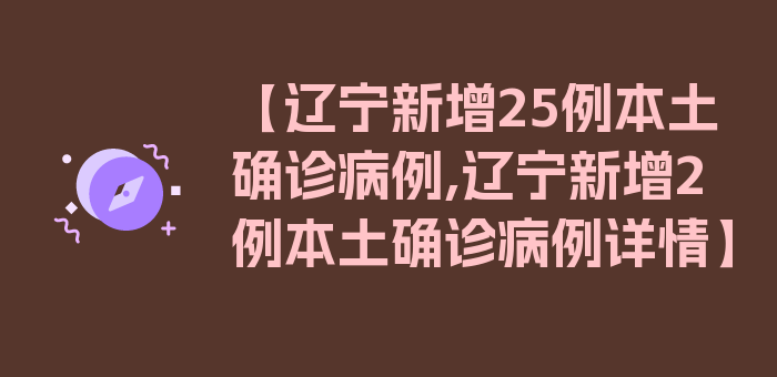 【辽宁新增25例本土确诊病例,辽宁新增2例本土确诊病例详情】