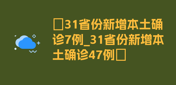 〖31省份新增本土确诊7例_31省份新增本土确诊47例〗