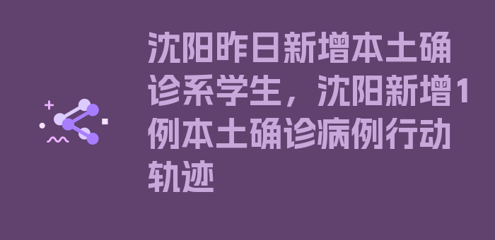 沈阳昨日新增本土确诊系学生，沈阳新增1例本土确诊病例行动轨迹