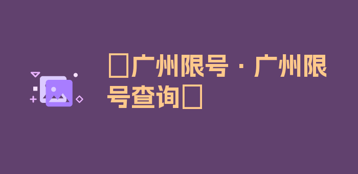 〖广州限号·广州限号查询〗