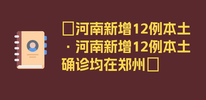 〖河南新增12例本土·河南新增12例本土确诊均在郑州〗