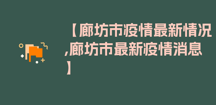 【廊坊市疫情最新情况,廊坊市最新疫情消息】