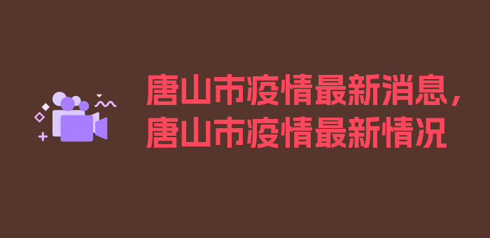 唐山市疫情最新消息，唐山市疫情最新情况