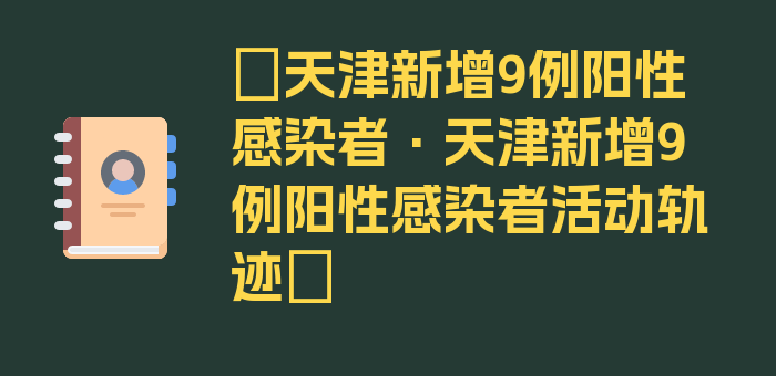 〖天津新增9例阳性感染者·天津新增9例阳性感染者活动轨迹〗