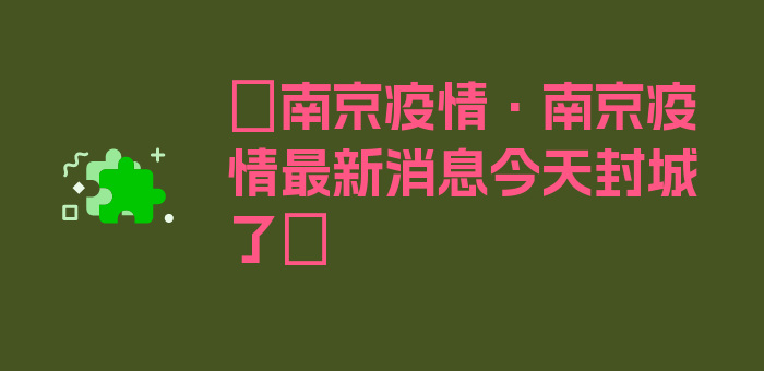 〖南京疫情·南京疫情最新消息今天封城了〗