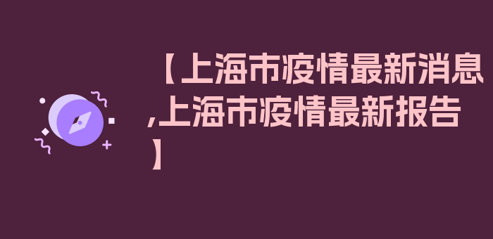 【上海市疫情最新消息,上海市疫情最新报告】