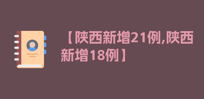 【陕西新增21例,陕西新增18例】