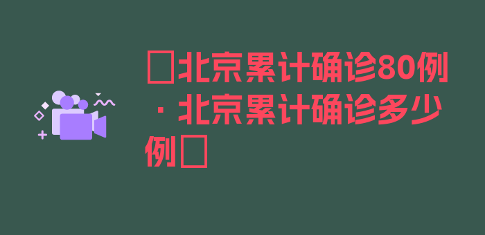 〖北京累计确诊80例·北京累计确诊多少例〗