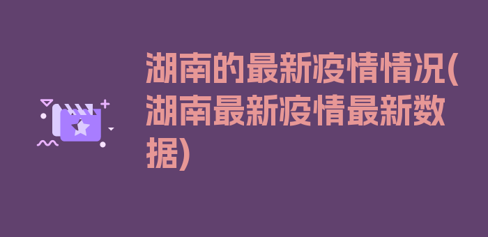 湖南的最新疫情情况(湖南最新疫情最新数据)