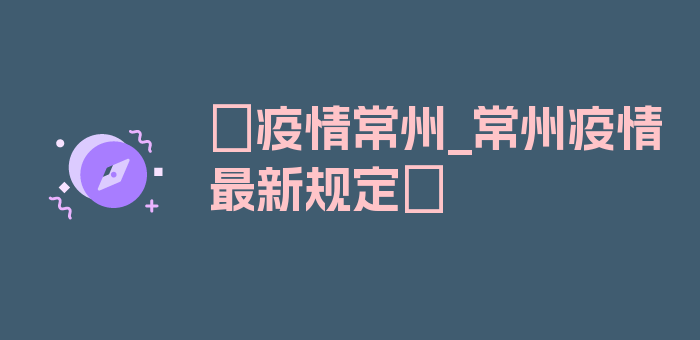 〖疫情常州_常州疫情最新规定〗