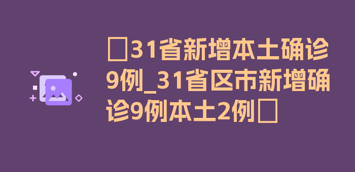 〖31省新增本土确诊9例_31省区市新增确诊9例本土2例〗