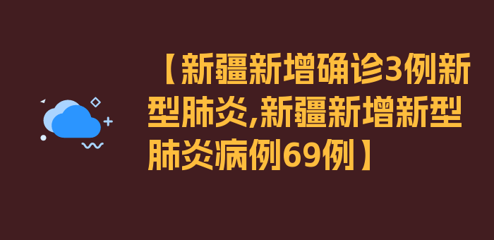 【新疆新增确诊3例新型肺炎,新疆新增新型肺炎病例69例】