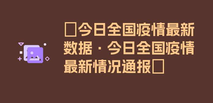 〖今日全国疫情最新数据·今日全国疫情最新情况通报〗