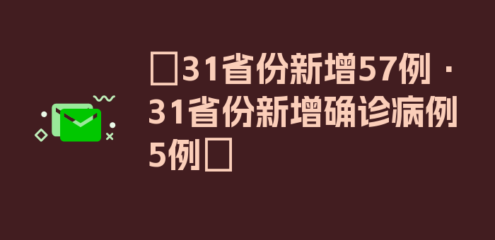 〖31省份新增57例·31省份新增确诊病例5例〗