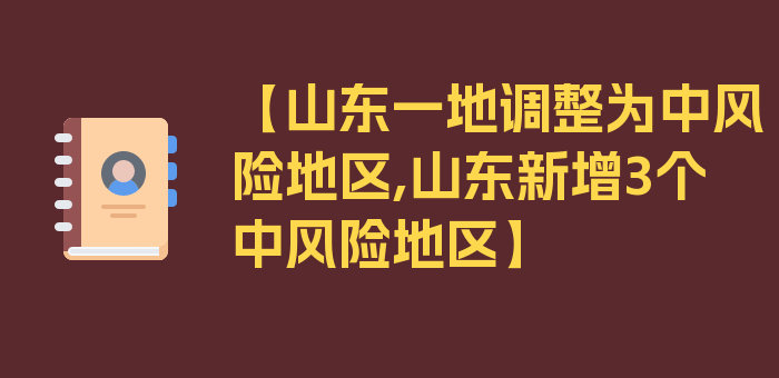 【山东一地调整为中风险地区,山东新增3个中风险地区】