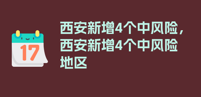 西安新增4个中风险，西安新增4个中风险地区