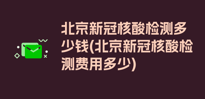 北京新冠核酸检测多少钱(北京新冠核酸检测费用多少)