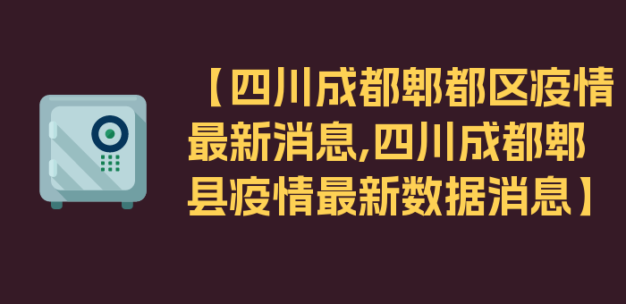 【四川成都郫都区疫情最新消息,四川成都郫县疫情最新数据消息】