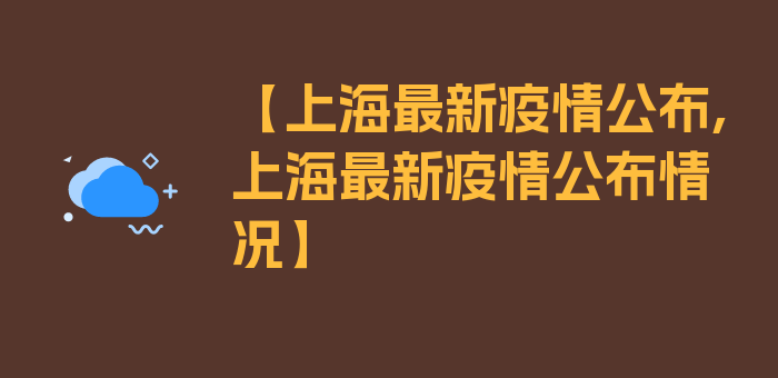 【上海最新疫情公布,上海最新疫情公布情况】