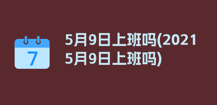 5月9日上班吗(2021 5月9日上班吗)