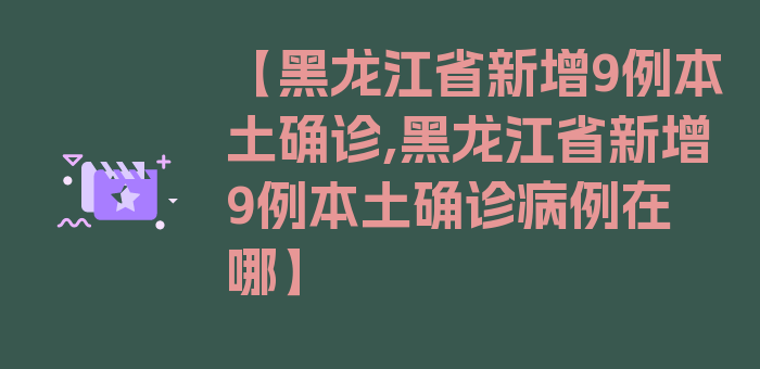 【黑龙江省新增9例本土确诊,黑龙江省新增9例本土确诊病例在哪】