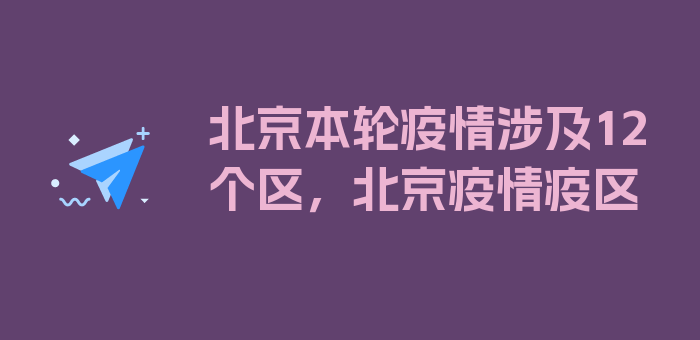 北京本轮疫情涉及12个区，北京疫情疫区