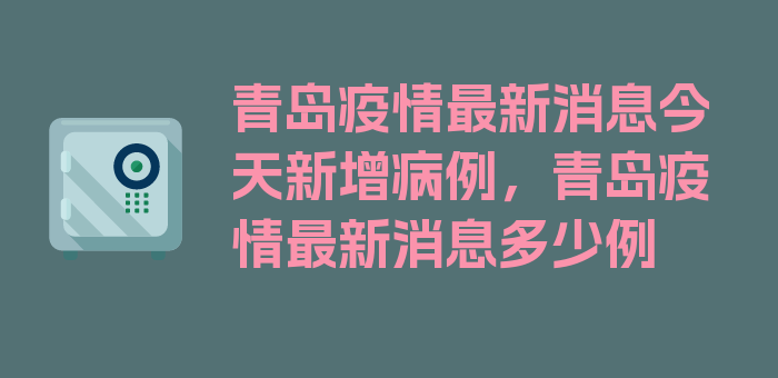 青岛疫情最新消息今天新增病例，青岛疫情最新消息多少例