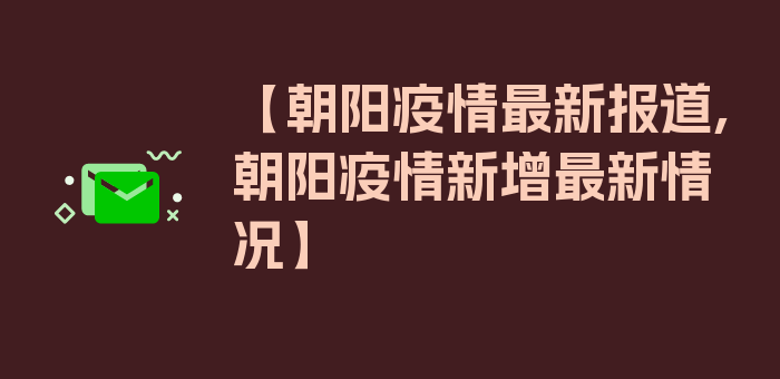 【朝阳疫情最新报道,朝阳疫情新增最新情况】