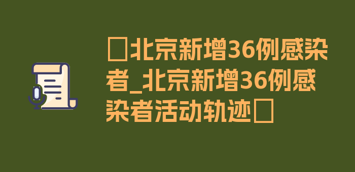 〖北京新增36例感染者_北京新增36例感染者活动轨迹〗