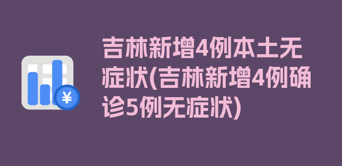 吉林新增4例本土无症状(吉林新增4例确诊5例无症状)