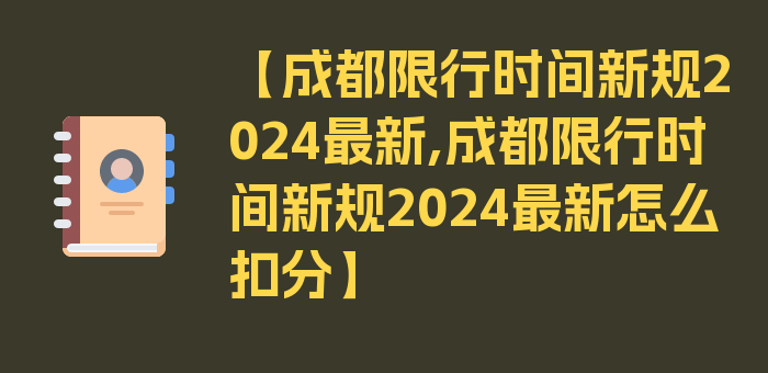 【成都限行时间新规2024最新,成都限行时间新规2024最新怎么扣分】