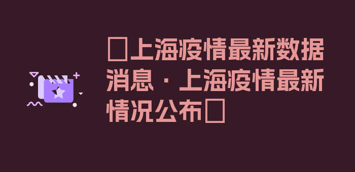 〖上海疫情最新数据消息·上海疫情最新情况公布〗