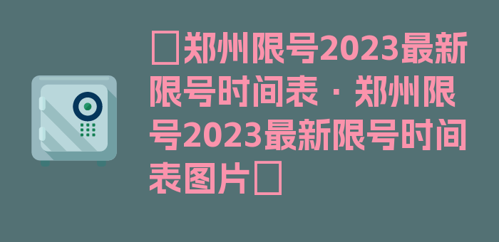 〖郑州限号2023最新限号时间表·郑州限号2023最新限号时间表图片〗