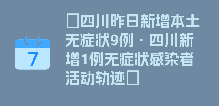 〖四川昨日新增本土无症状9例·四川新增1例无症状感染者活动轨迹〗