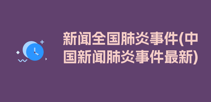 新闻全国肺炎事件(中国新闻肺炎事件最新)