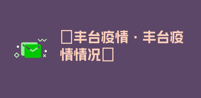 〖丰台疫情·丰台疫情情况〗