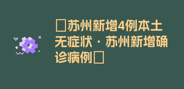 〖苏州新增4例本土无症状·苏州新增确诊病例〗