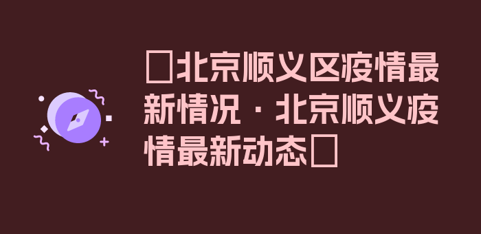 〖北京顺义区疫情最新情况·北京顺义疫情最新动态〗