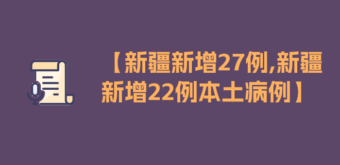 【新疆新增27例,新疆新增22例本土病例】