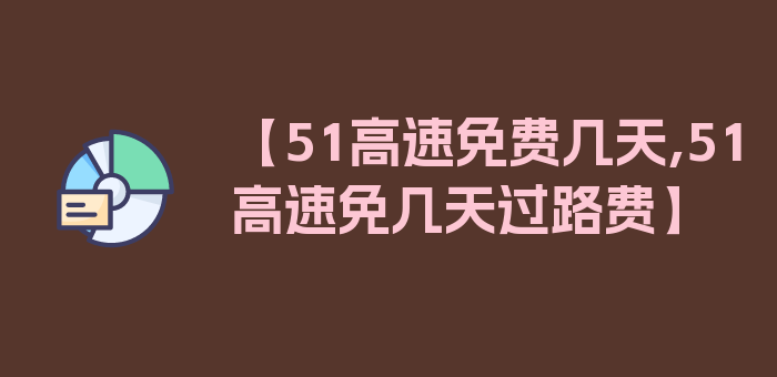 【51高速免费几天,51高速免几天过路费】