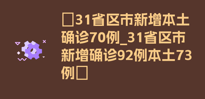 〖31省区市新增本土确诊70例_31省区市新增确诊92例本土73例〗